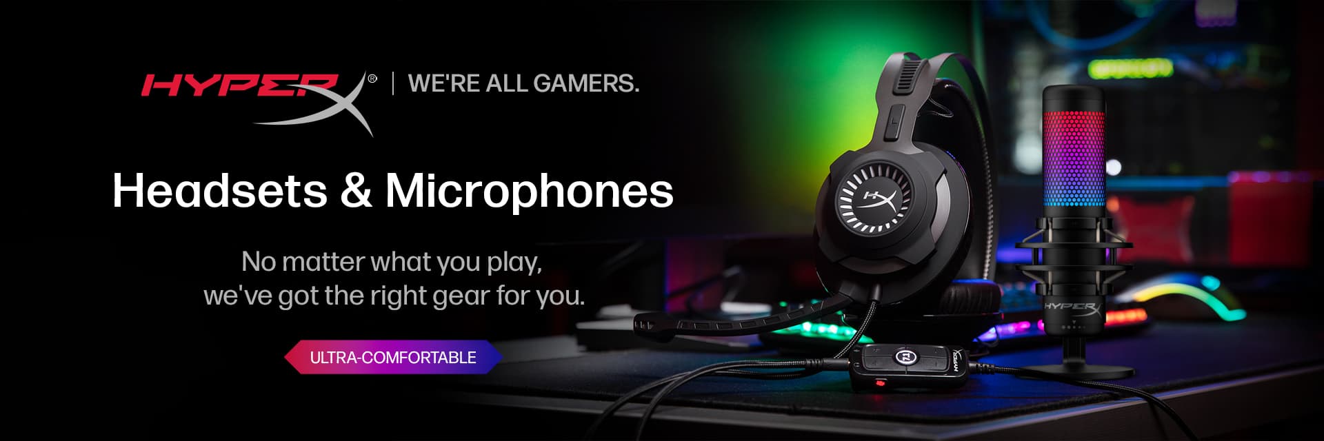 Hyperx Headsets & 
      Microphones, No matter what you play, we've got the right gear for you.